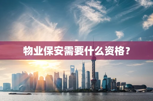 物业保安需要什么资格？