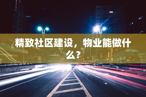 精致社区建设，物业能做什么？