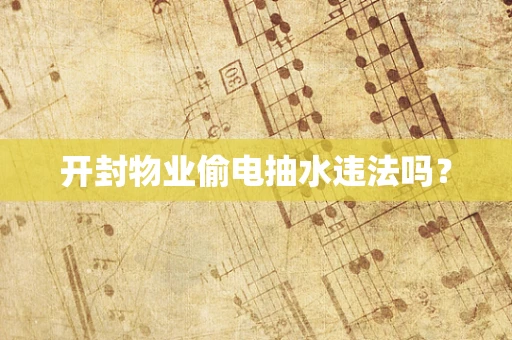 开封物业偷电抽水违法吗？