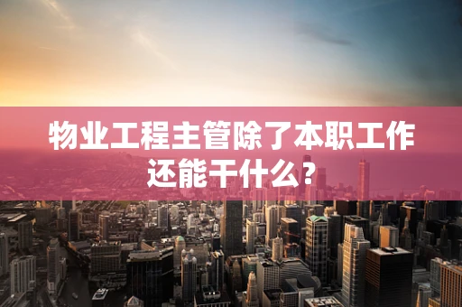 物业工程主管除了本职工作还能干什么？