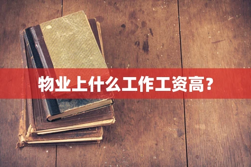 物业上什么工作工资高？