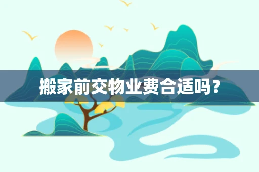 搬家前交物业费合适吗？