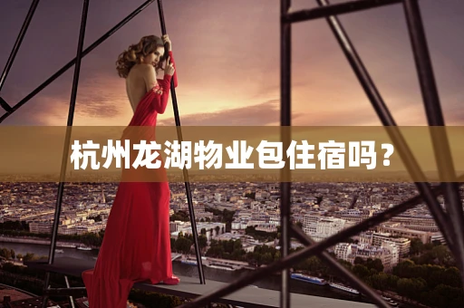 杭州龙湖物业包住宿吗？