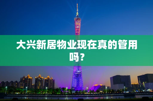 大兴新居物业现在真的管用吗？