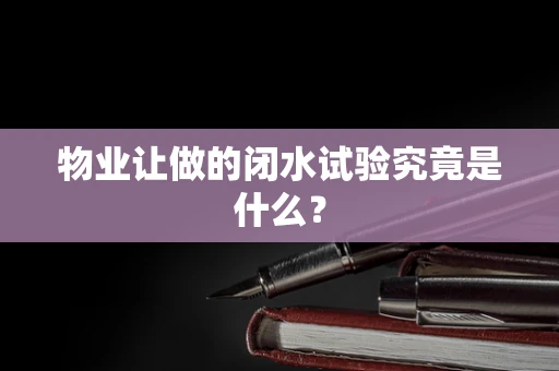 物业让做的闭水试验究竟是什么？