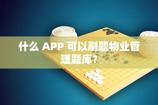 什么 APP 可以刷题物业管理题库？