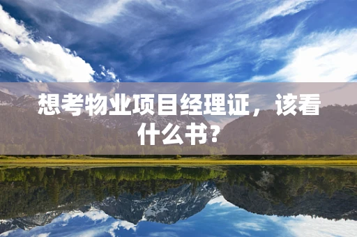 想考物业项目经理证，该看什么书？