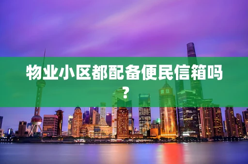 物业小区都配备便民信箱吗？