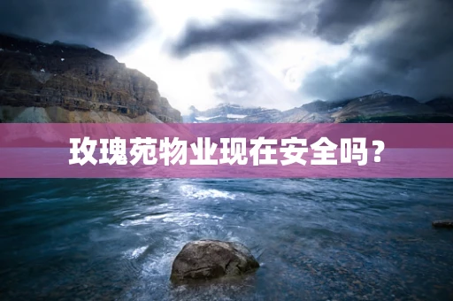 玫瑰苑物业现在安全吗？