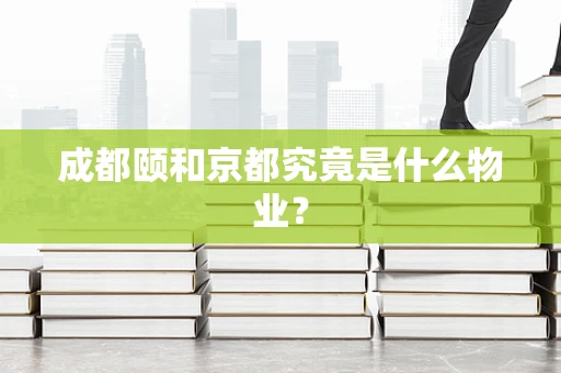 成都颐和京都究竟是什么物业？