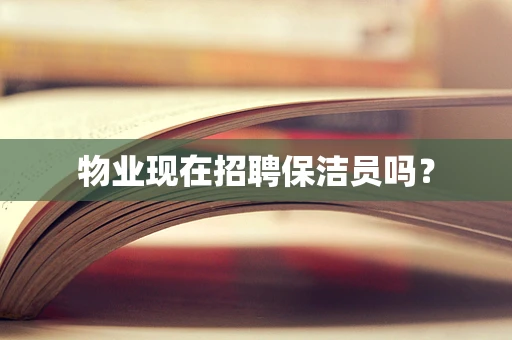 物业现在招聘保洁员吗？