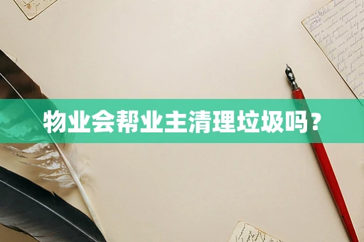 物业会帮业主清理垃圾吗？