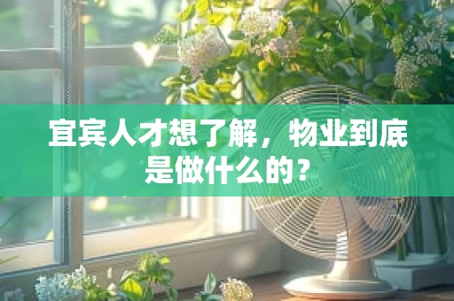 宜宾人才想了解，物业到底是做什么的？