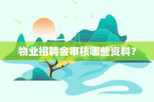 物业招聘会审核哪些资料？