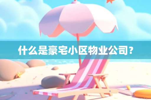 什么是豪宅小区物业公司？