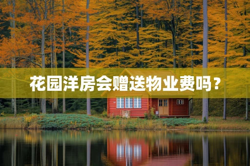 花园洋房会赠送物业费吗？