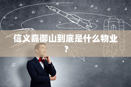 信义嘉御山到底是什么物业？