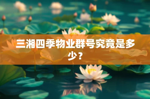 三湘四季物业群号究竟是多少？