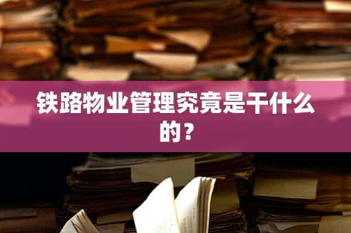 铁路物业管理究竟是干什么的？