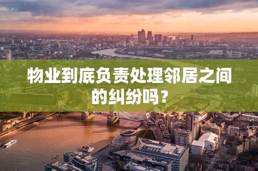 物业到底负责处理邻居之间的纠纷吗？