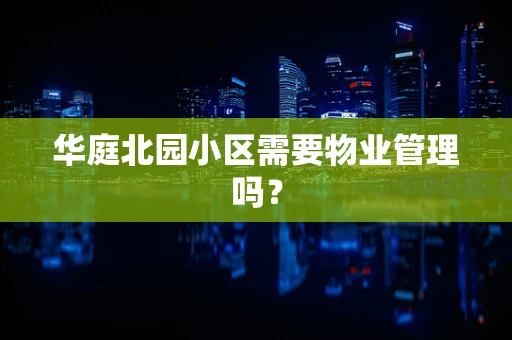 华庭北园小区需要物业管理吗？