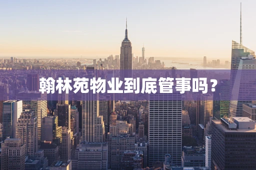 翰林苑物业到底管事吗？