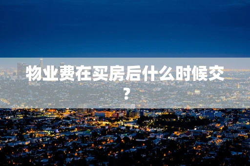 物业费在买房后什么时候交？