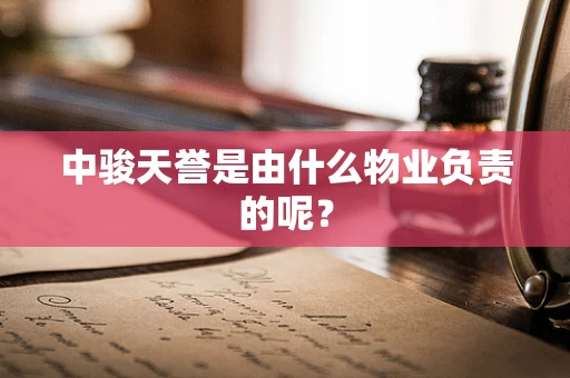 中骏天誉是由什么物业负责的呢？