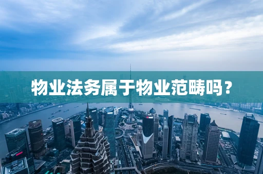 物业法务属于物业范畴吗？