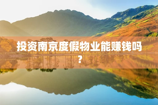 投资南京度假物业能赚钱吗？
