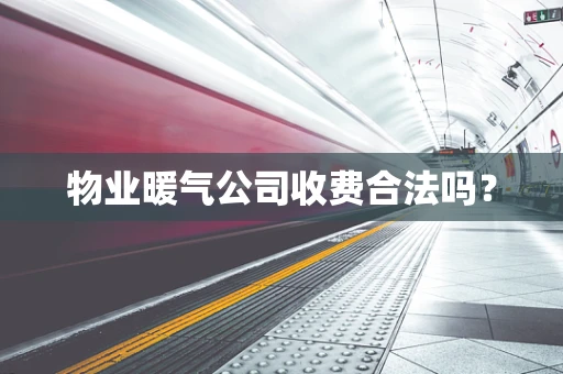 物业暖气公司收费合法吗？