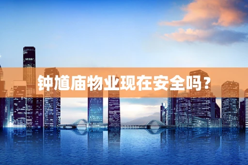 钟馗庙物业现在安全吗？