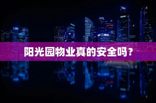 阳光园物业真的安全吗？