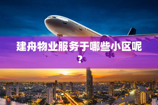 建舟物业服务于哪些小区呢？
