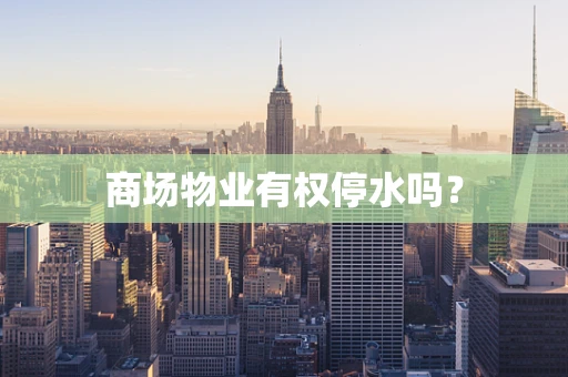 商场物业有权停水吗？