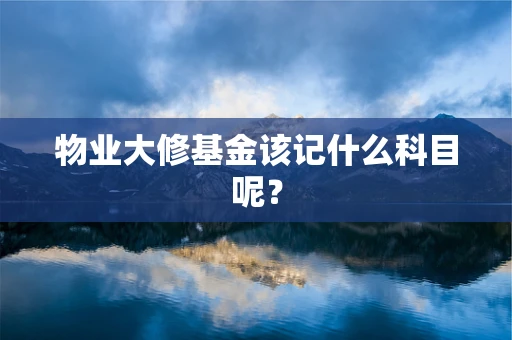 物业大修基金该记什么科目呢？