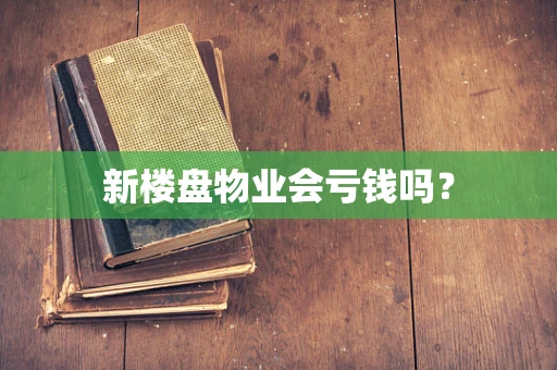 新楼盘物业会亏钱吗？