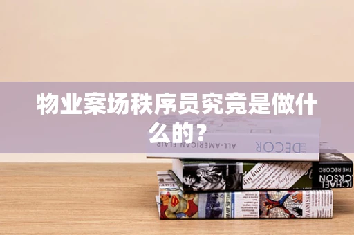 物业案场秩序员究竟是做什么的？