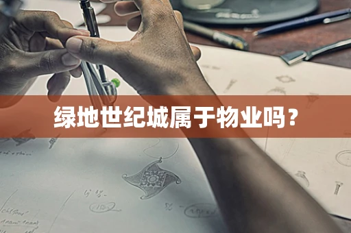 绿地世纪城属于物业吗？