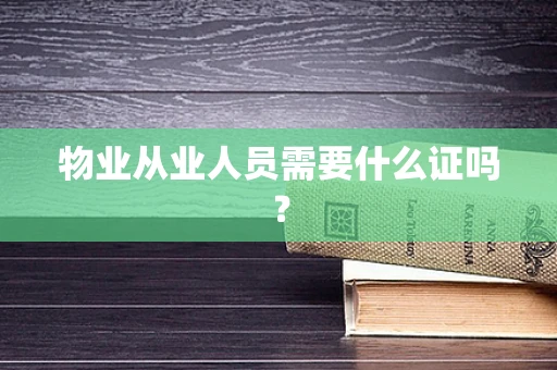 物业从业人员需要什么证吗？