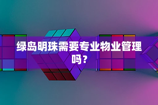 绿岛明珠需要专业物业管理吗？
