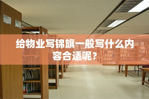 给物业写锦旗一般写什么内容合适呢？