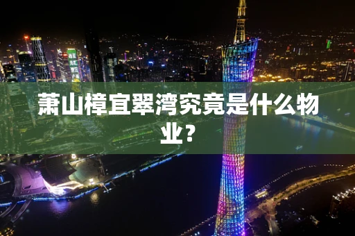 萧山樟宜翠湾究竟是什么物业？