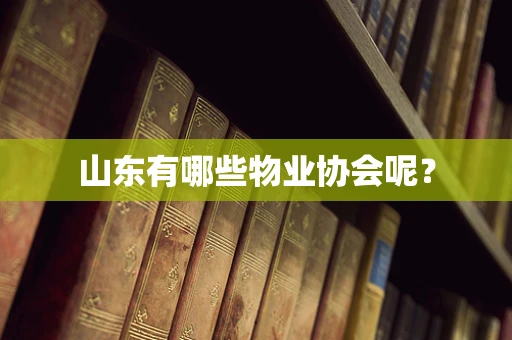 山东有哪些物业协会呢？