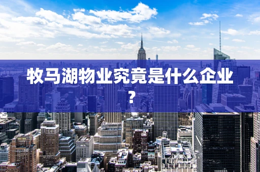 牧马湖物业究竟是什么企业？