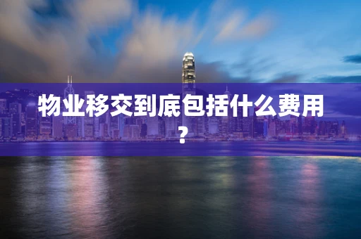 物业移交到底包括什么费用？