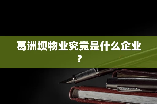 葛洲坝物业究竟是什么企业？