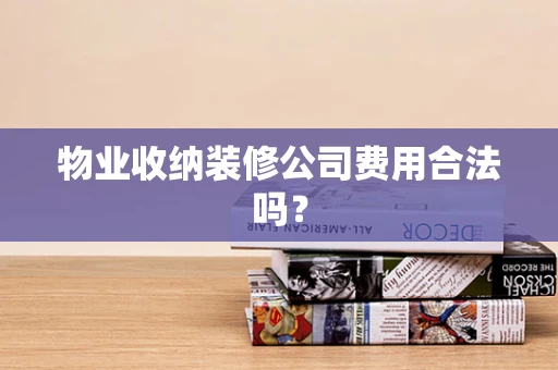 物业收纳装修公司费用合法吗？