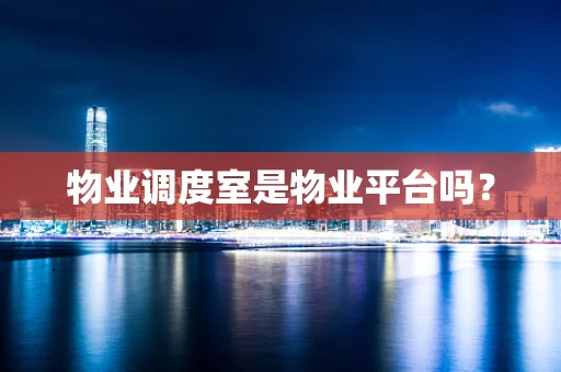 物业调度室是物业平台吗？