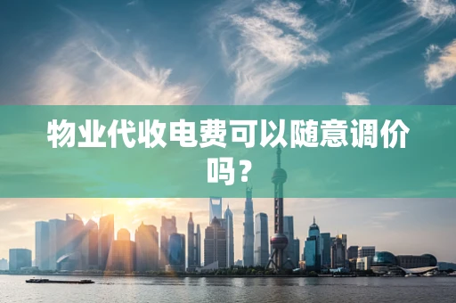 物业代收电费可以随意调价吗？